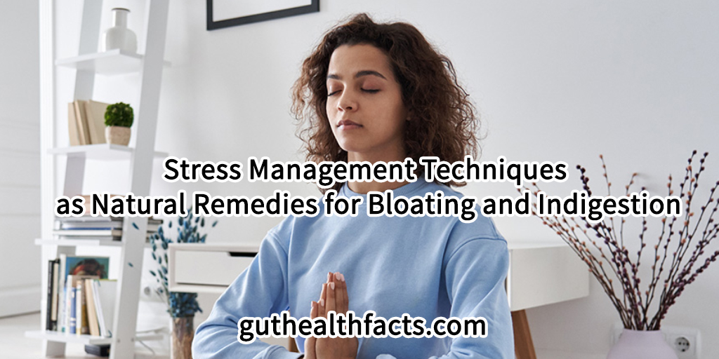 Stress Management Techniques as Natural Remedies for Bloating and Indigestion