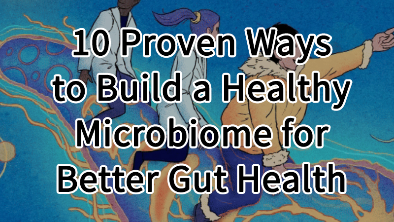 10 Proven Ways to Build a Healthy Microbiome for Better Gut Health